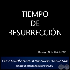 TIEMPO DE RESURRECCIÓN - Por ALCIBÍADES GONZÁLEZ DELVALLE - Domingo, 12 de Abril de 2020